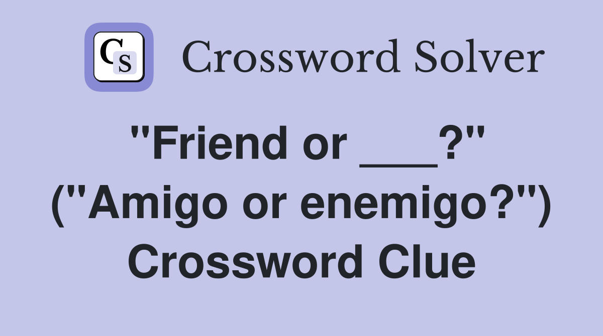 "Friend or ___?" ("Amigo or enemigo?") Crossword Clue