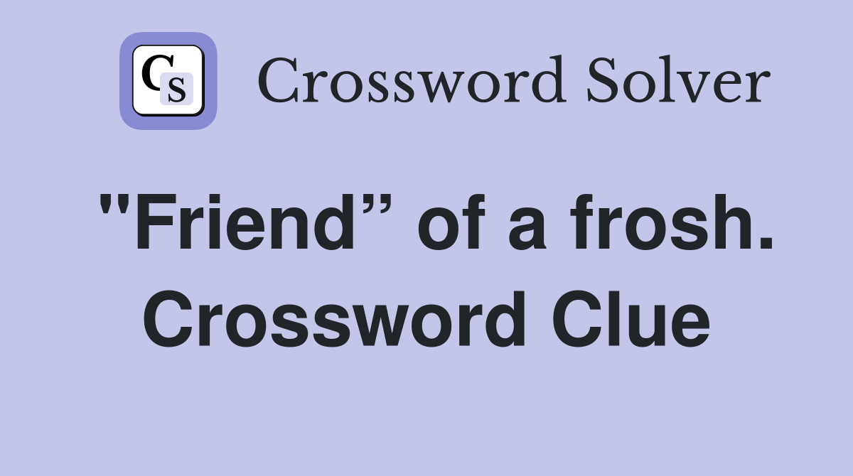 "Friend” of a frosh. Crossword Clue