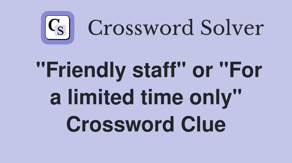 "Friendly staff" or "For a limited time only" Crossword Clue