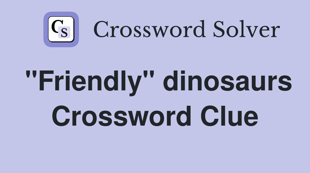 "Friendly" dinosaurs Crossword Clue