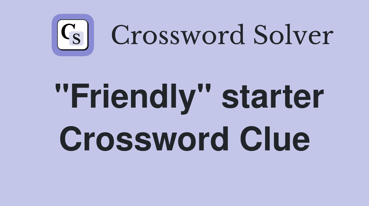 "Friendly" starter Crossword Clue