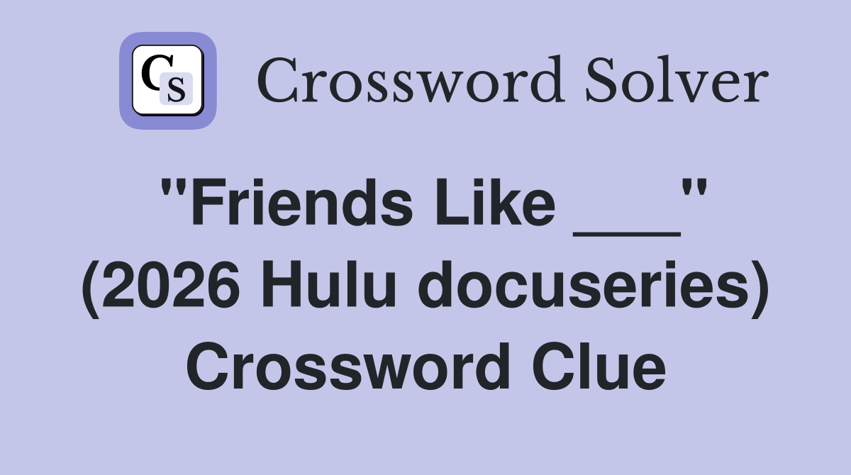 "Friends Like ___" (2026 Hulu docuseries) Crossword Clue