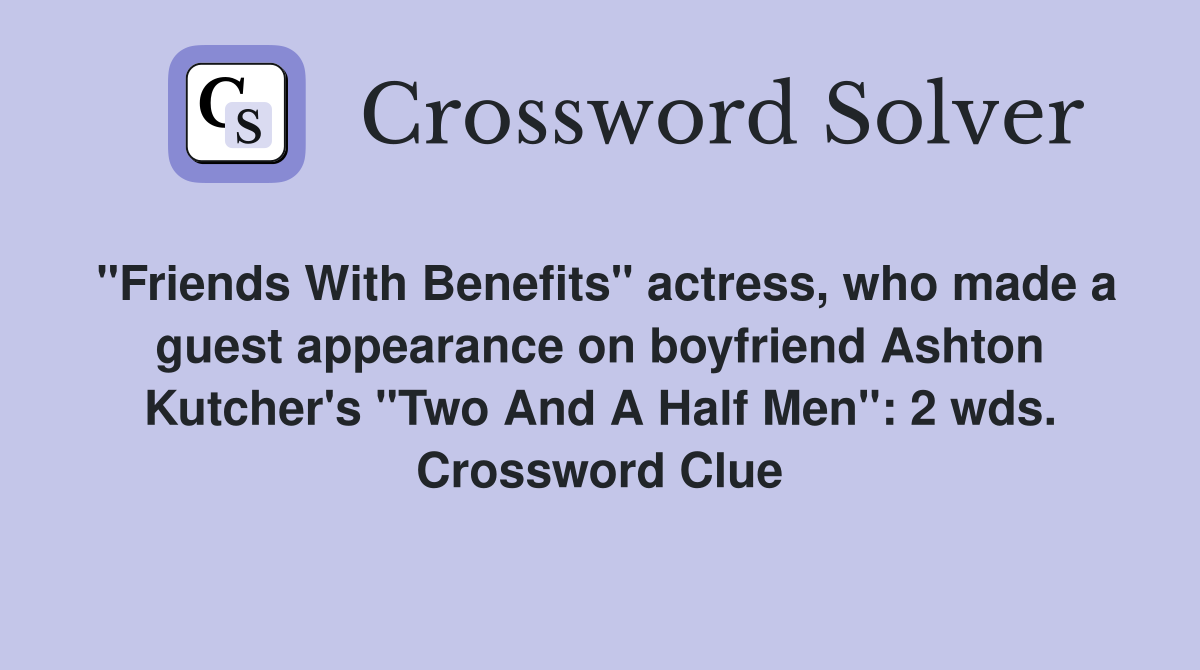 "Friends With Benefits" actress, who made a guest appearance on boyfriend Ashton Kutcher's "Two And A Half Men": 2 wds. Crossword Clue