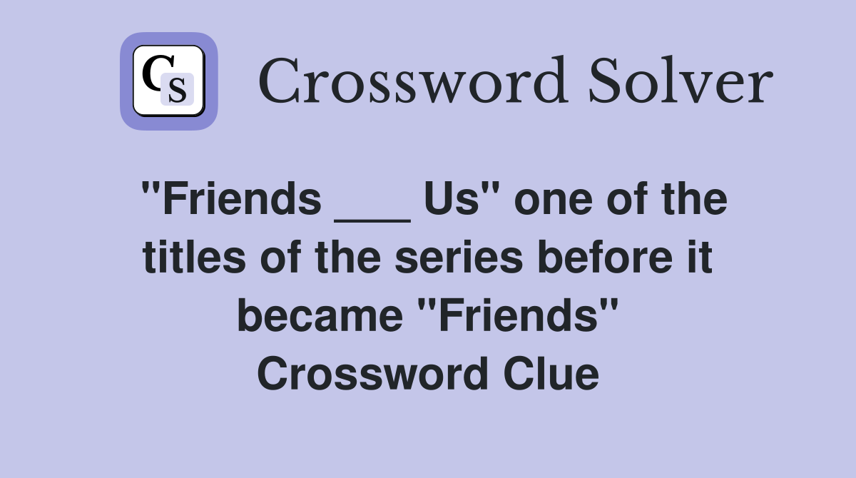 "Friends ___ Us" one of the titles of the series before it became "Friends" Crossword Clue