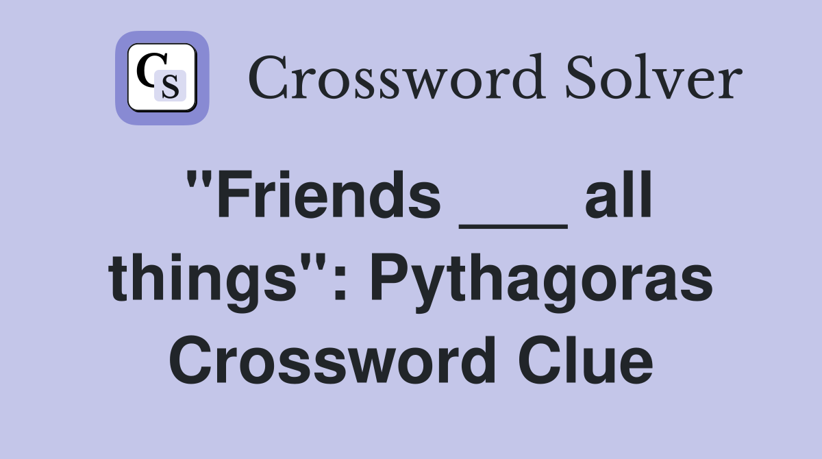 "Friends ___ all things": Pythagoras Crossword Clue