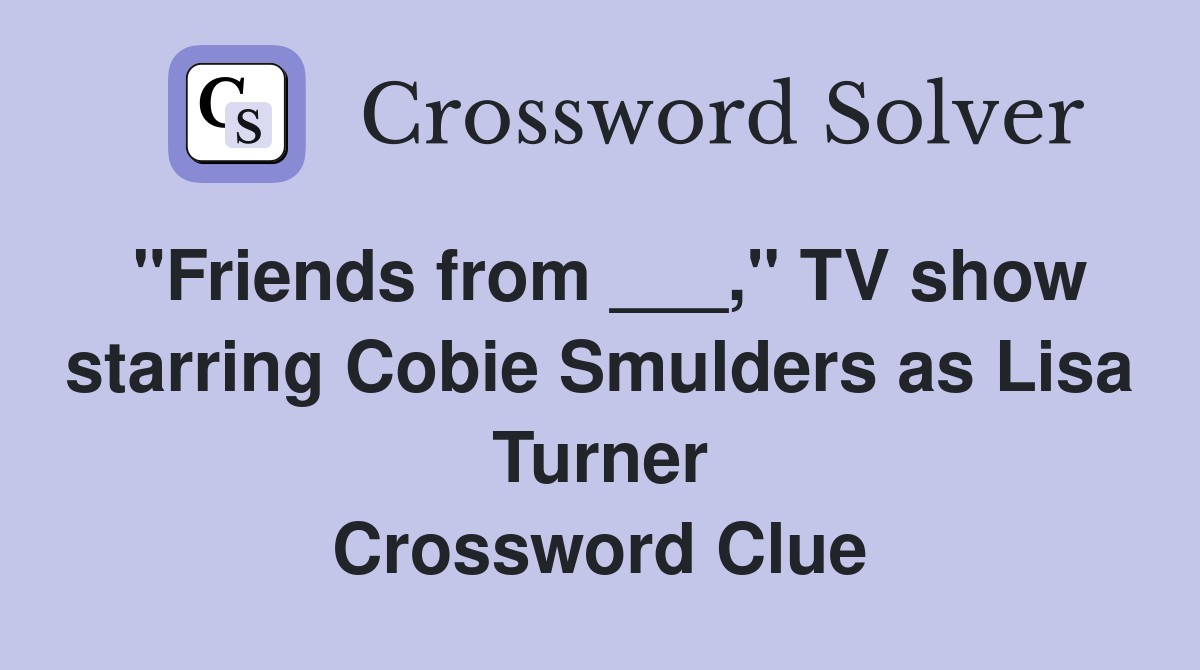 "Friends from ___," TV show starring Cobie Smulders as Lisa Turner Crossword Clue