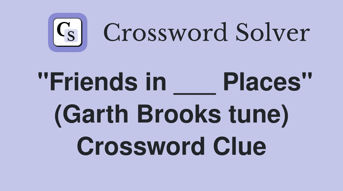 "Friends in ___ Places" (Garth Brooks tune) Crossword Clue