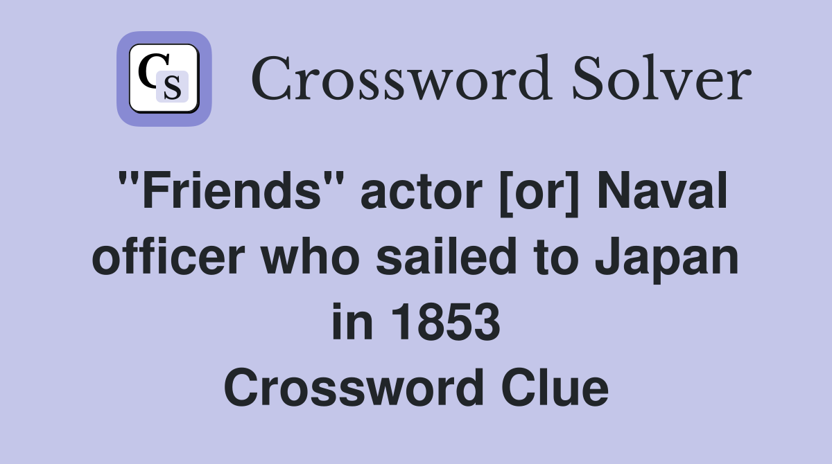 "Friends" actor [or] Naval officer who sailed to Japan in 1853 Crossword Clue