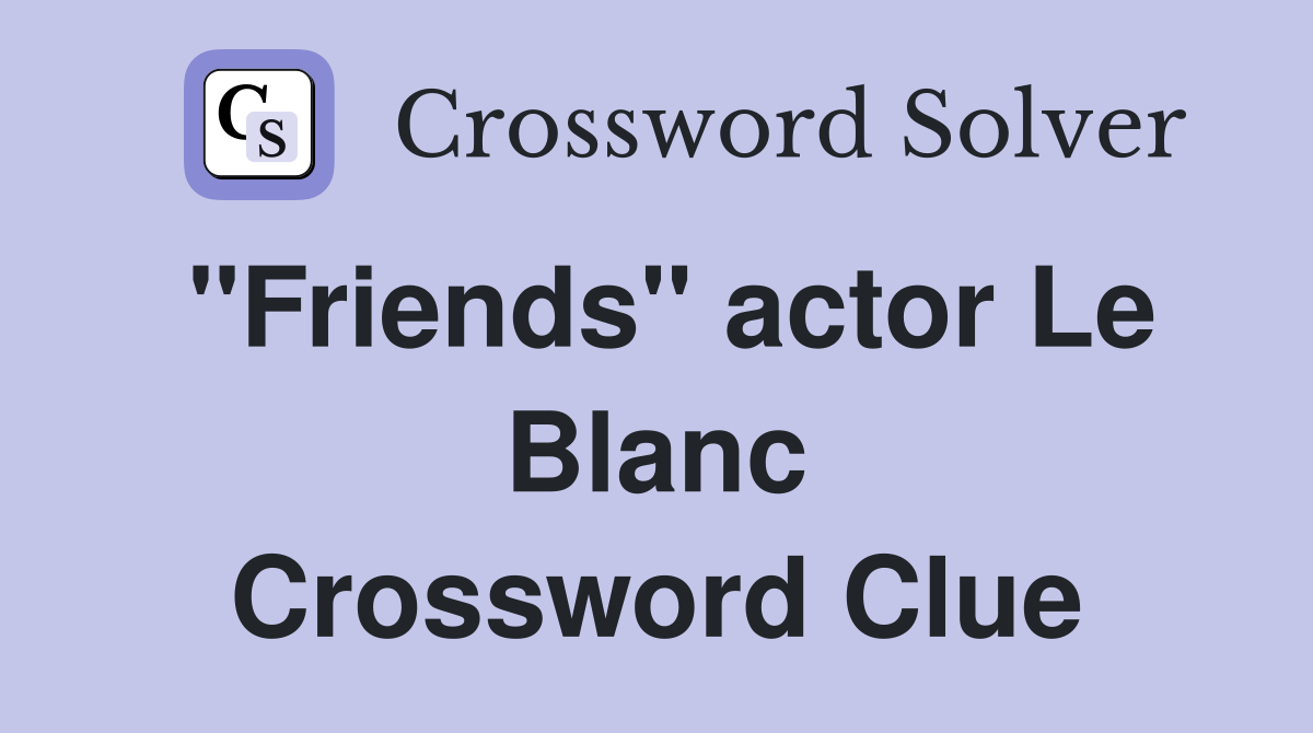 "Friends" actor Le Blanc Crossword Clue