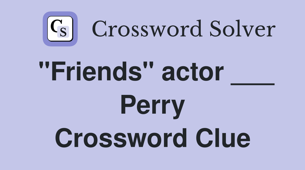 "Friends" actor ___ Perry Crossword Clue