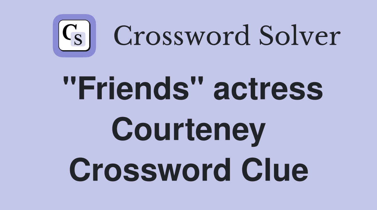 "Friends" actress Courteney Crossword Clue