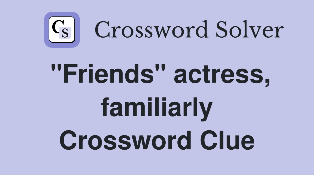 "Friends" actress, familiarly Crossword Clue