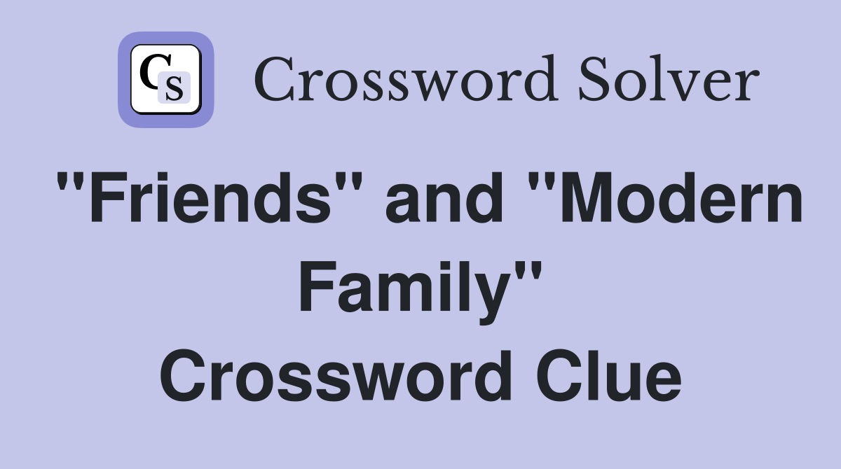 "Friends" and "Modern Family" Crossword Clue