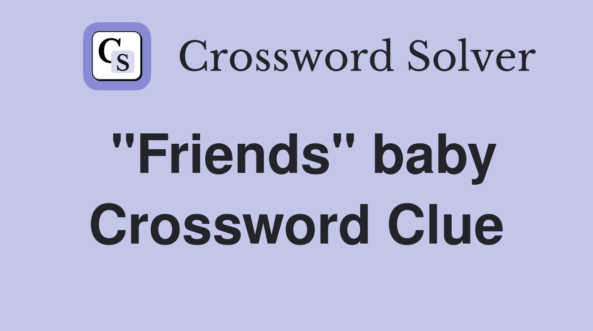 "Friends" baby Crossword Clue