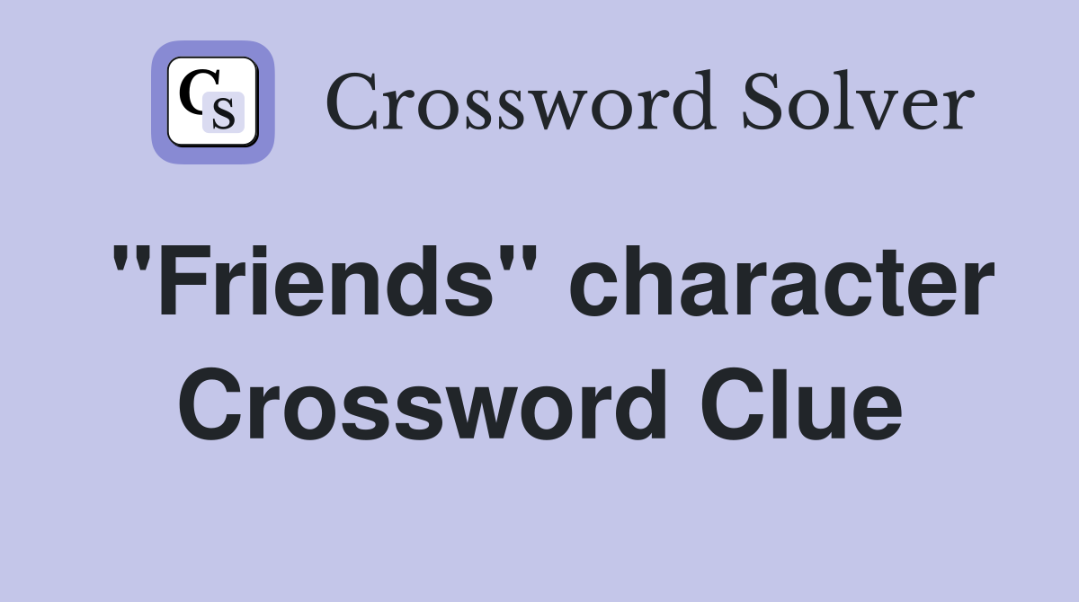 "Friends" character Crossword Clue