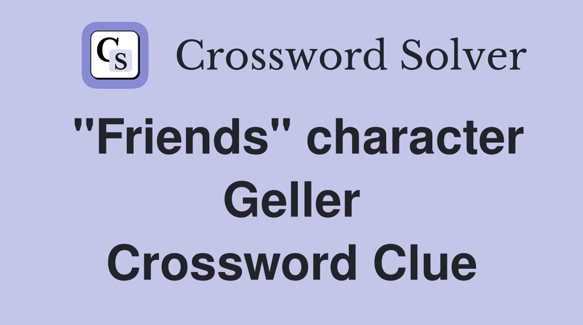 "Friends" character Geller Crossword Clue