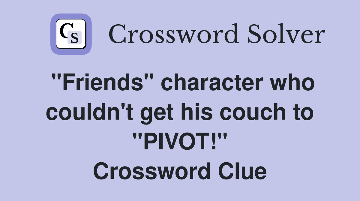 "Friends" character who couldn't get his couch to "PIVOT!" Crossword Clue