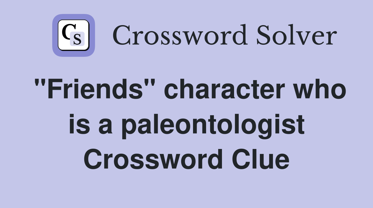 "Friends" character who is a paleontologist Crossword Clue