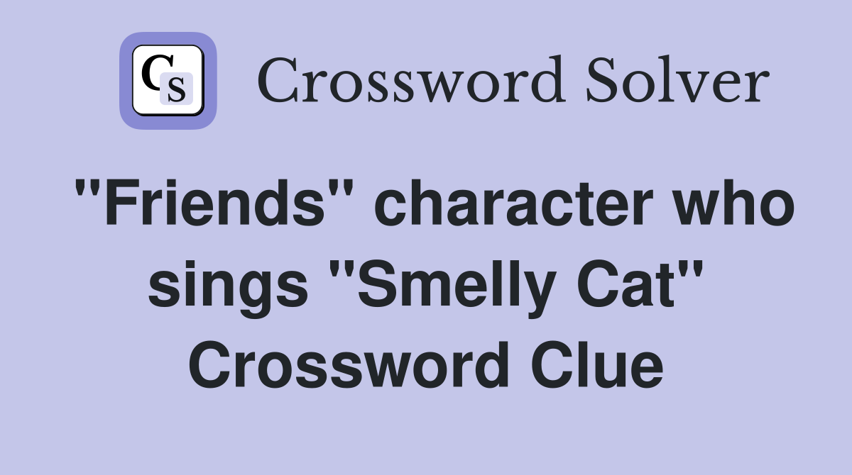"Friends" character who sings "Smelly Cat" Crossword Clue