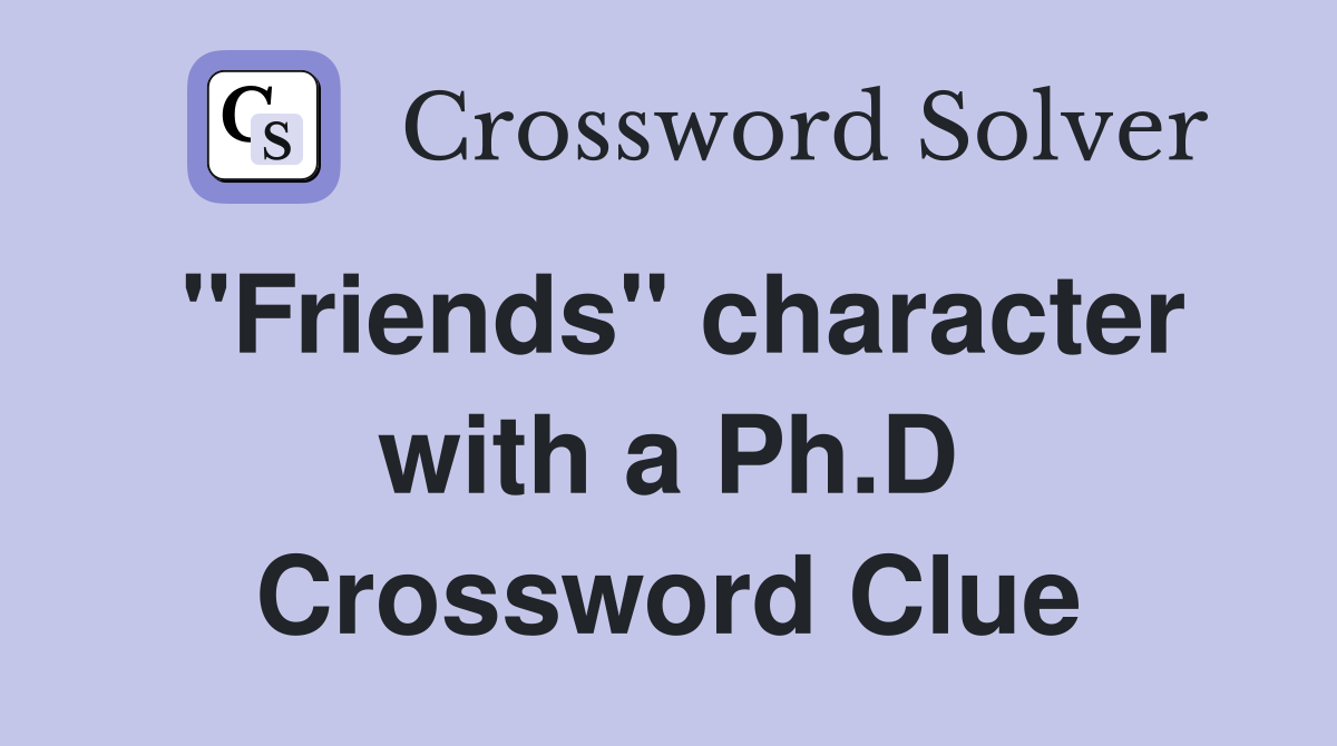"Friends" character with a Ph.D Crossword Clue
