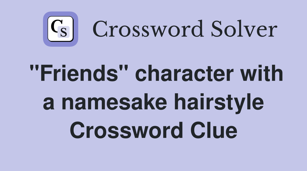 "Friends" character with a namesake hairstyle Crossword Clue