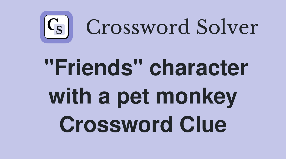 "Friends" character with a pet monkey Crossword Clue