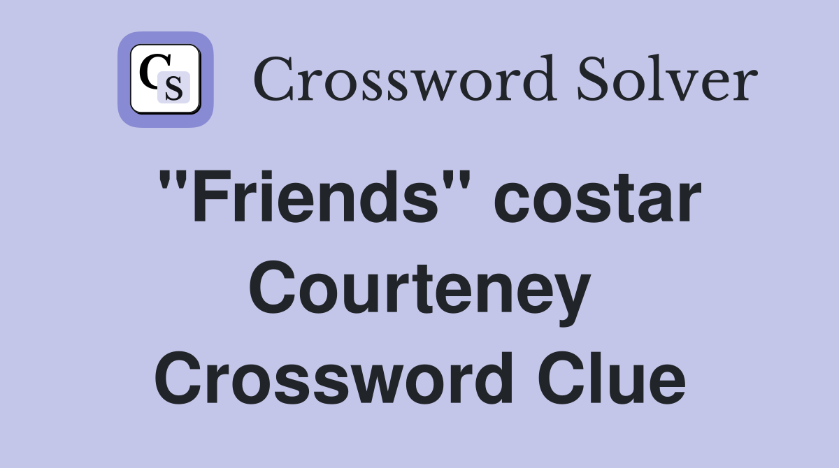 "Friends" costar Courteney Crossword Clue