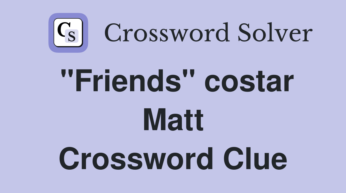 "Friends" costar Matt Crossword Clue