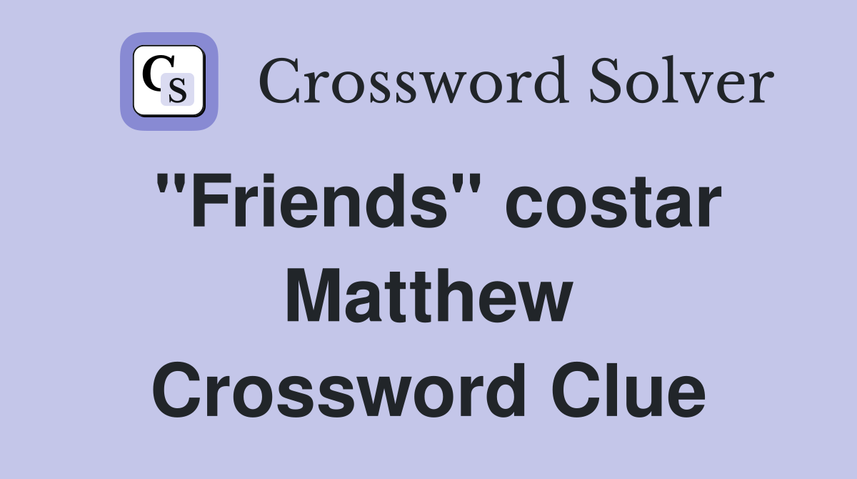 "Friends" costar Matthew Crossword Clue