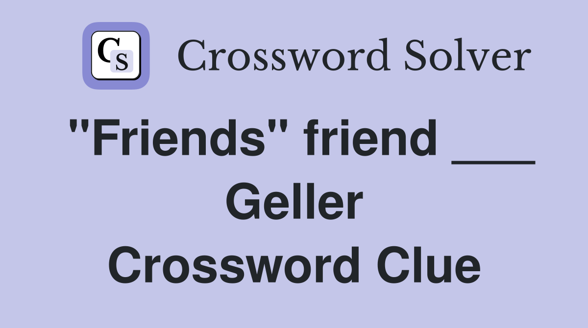 "Friends" friend ___ Geller Crossword Clue