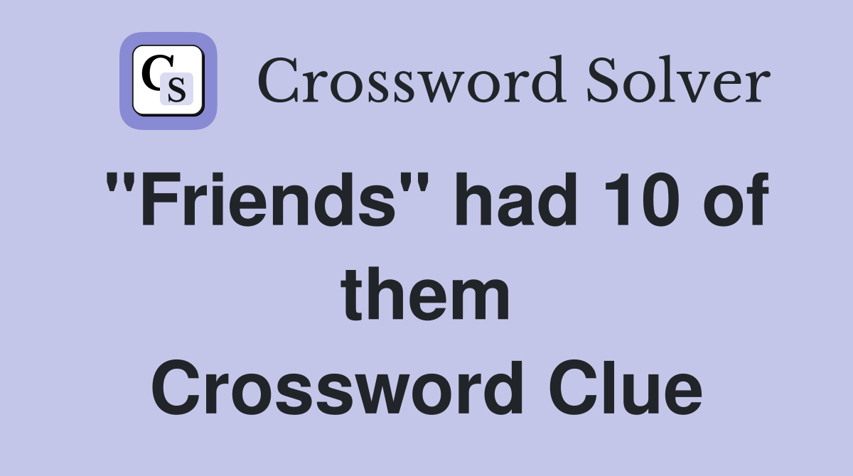 "Friends" had 10 of them Crossword Clue