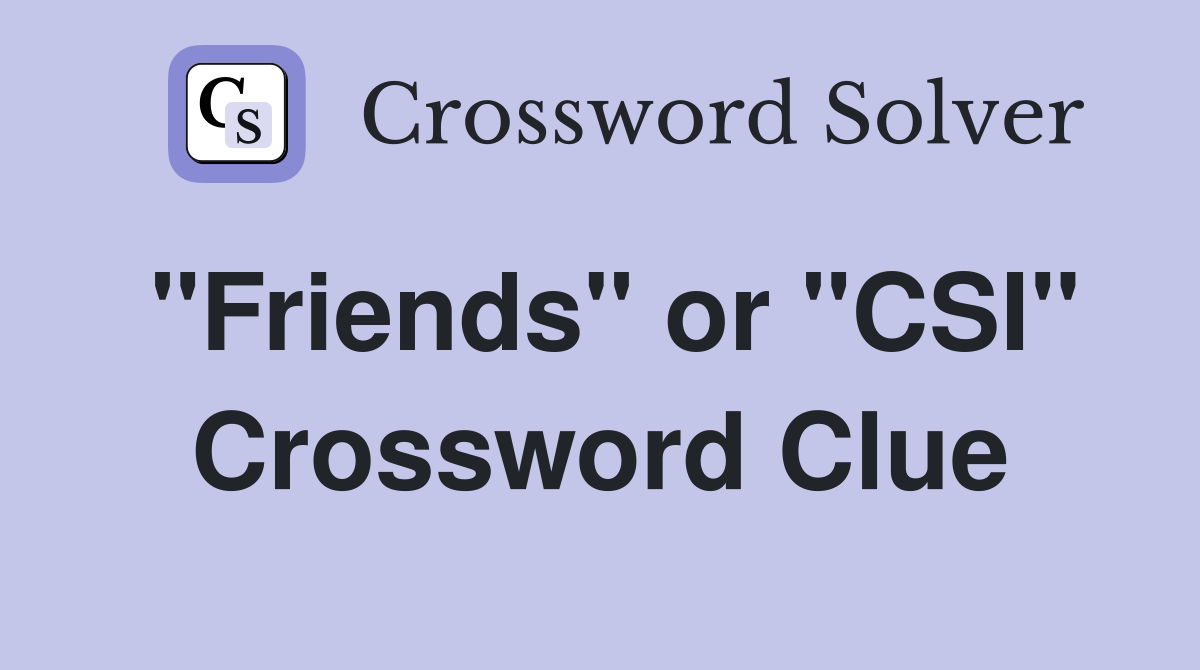 "Friends" or "CSI" Crossword Clue