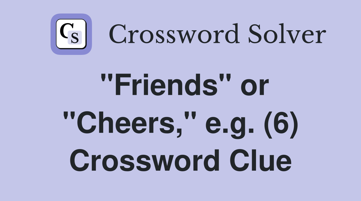 "Friends" or "Cheers," e.g. (6) Crossword Clue