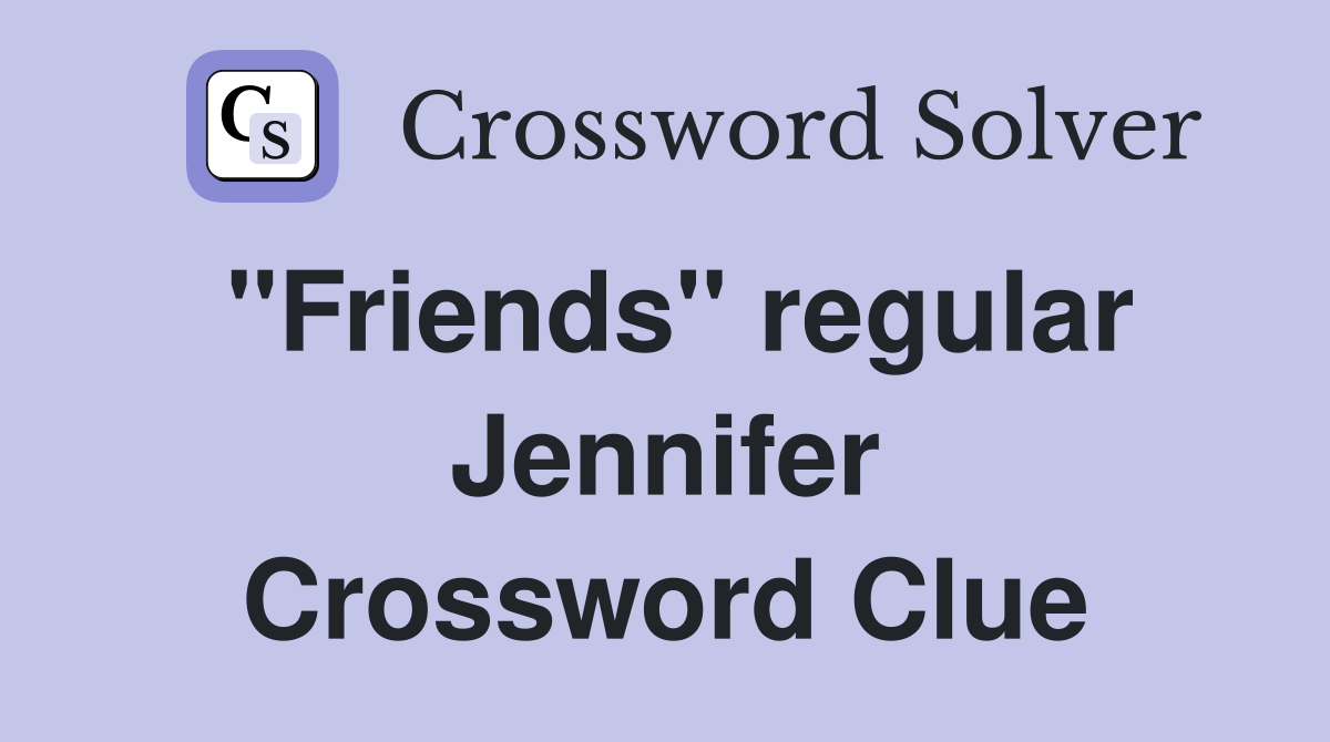 "Friends" regular Jennifer Crossword Clue
