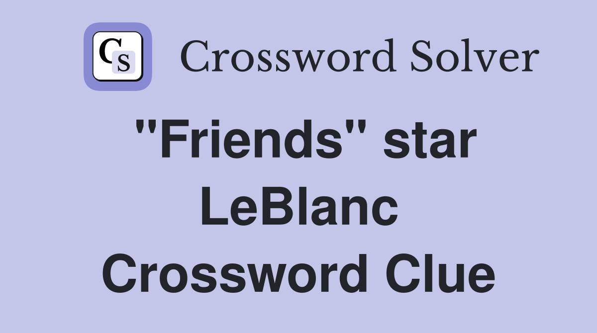 "Friends" star LeBlanc Crossword Clue
