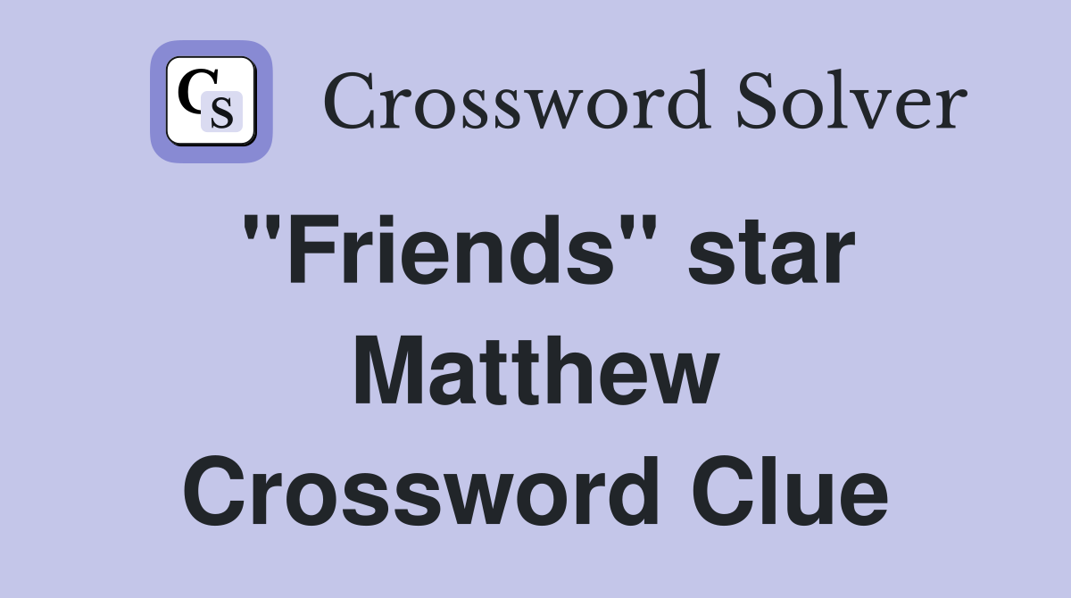 "Friends" star Matthew Crossword Clue