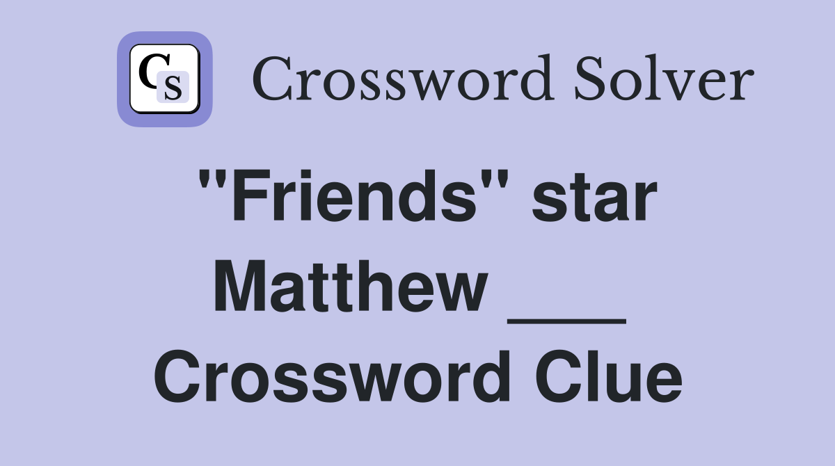 "Friends" star Matthew ___ Crossword Clue