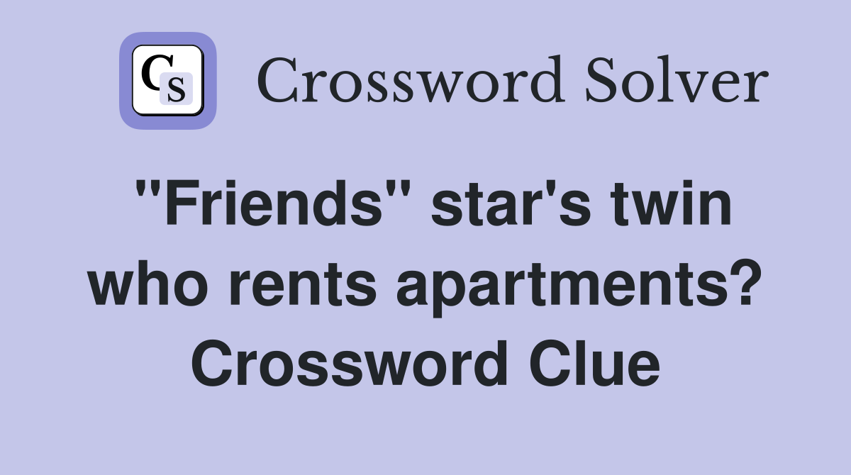 "Friends" star's twin who rents apartments? Crossword Clue