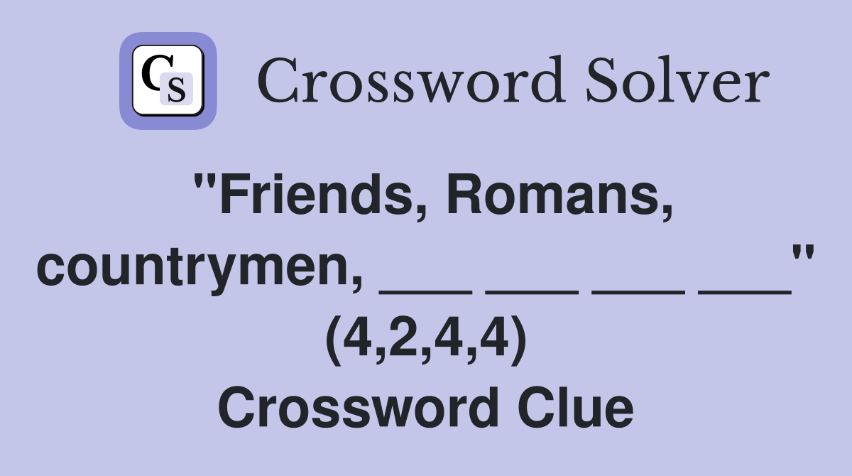 "Friends, Romans, countrymen, ___ ___ ___ ___" (4,2,4,4) Crossword Clue