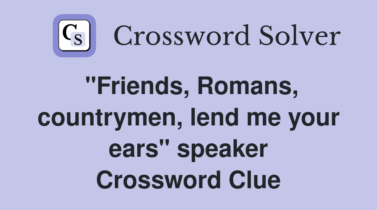 "Friends, Romans, countrymen, lend me your ears" speaker Crossword Clue