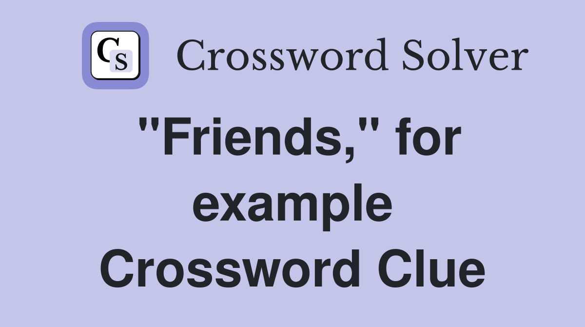 "Friends," for example Crossword Clue