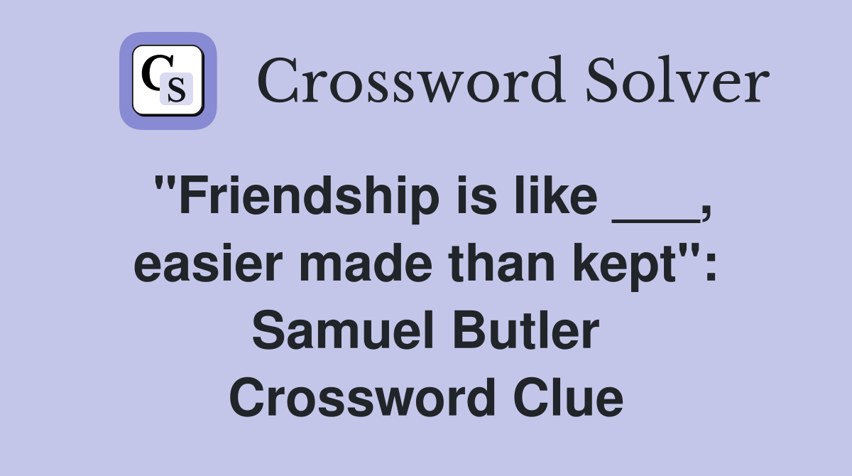 "Friendship is like ___, easier made than kept": Samuel Butler Crossword Clue
