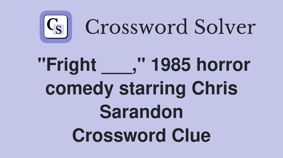 "Fright ___," 1985 horror comedy starring Chris Sarandon Crossword Clue