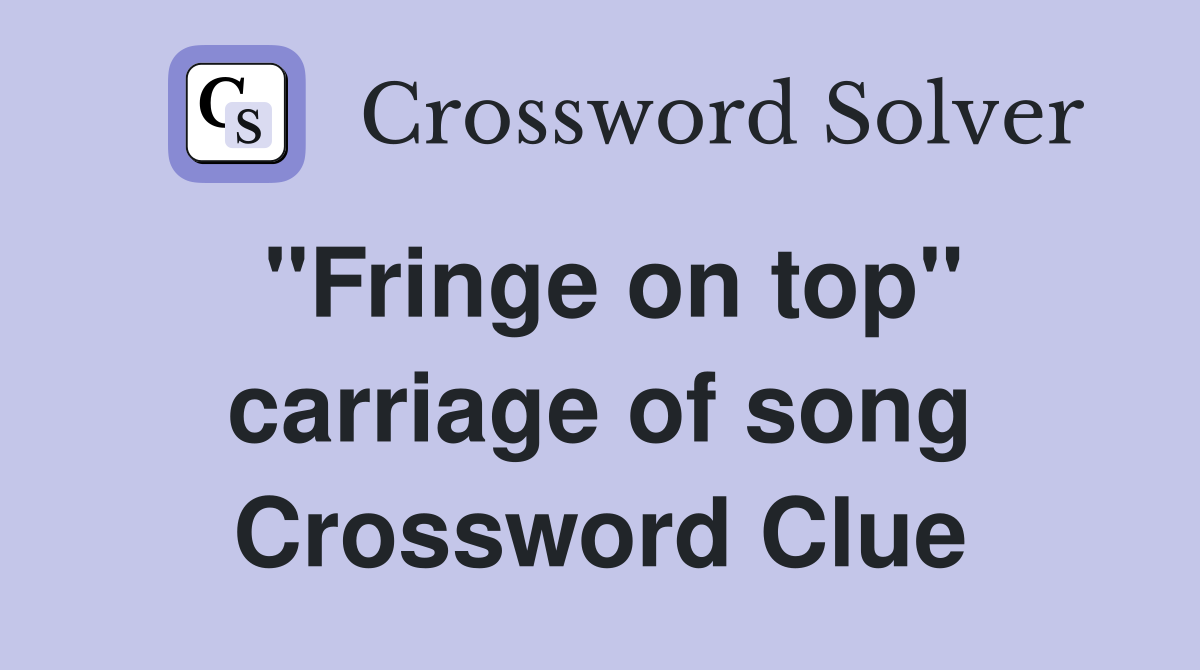 "Fringe on top" carriage of song Crossword Clue