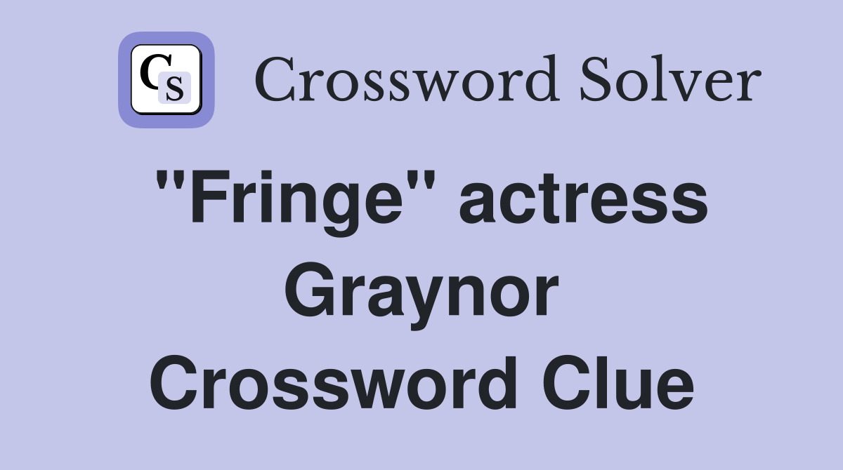 "Fringe" actress Graynor Crossword Clue