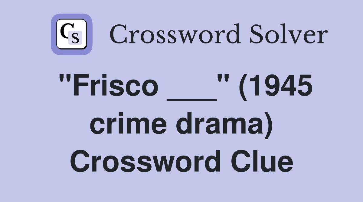 "Frisco ___" (1945 crime drama) Crossword Clue