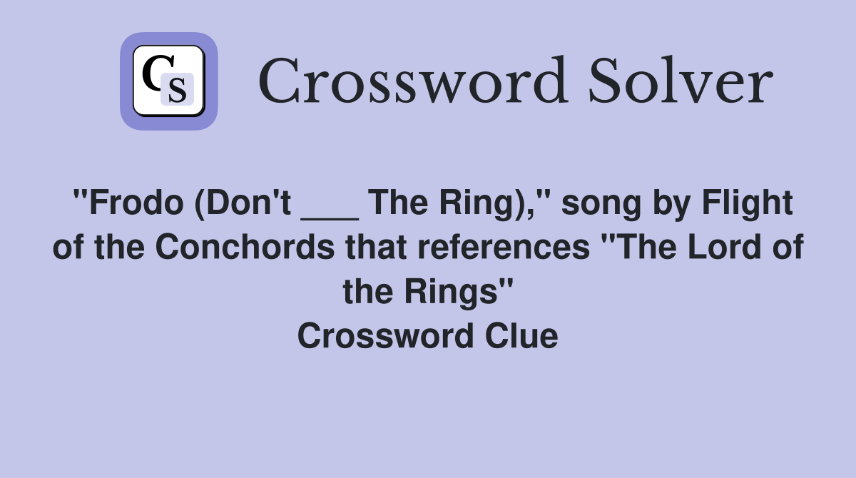 "Frodo (Don't ___ The Ring)," song by Flight of the Conchords that references "The Lord of the Rings" Crossword Clue