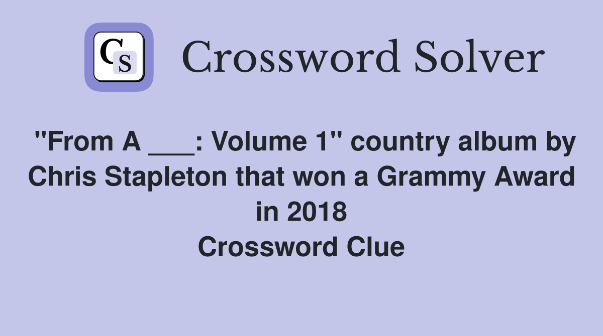 "From A ___: Volume 1" country album by Chris Stapleton that won a Grammy Award in 2018 Crossword Clue