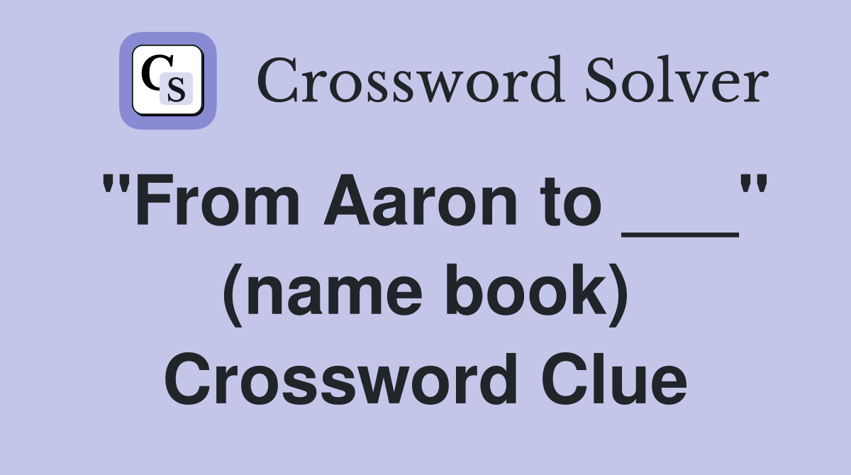 "From Aaron to ___" (name book) Crossword Clue