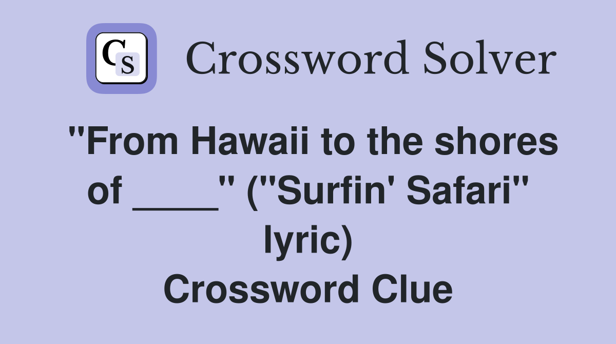 "From Hawaii to the shores of ____" ("Surfin' Safari" lyric) Crossword Clue